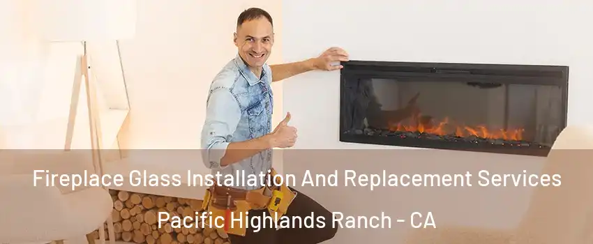 Fireplace Glass Installation And Replacement Services Pacific Highlands Ranch - CA
