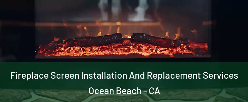 Fireplace Screen Installation And Replacement Services Ocean Beach - CA