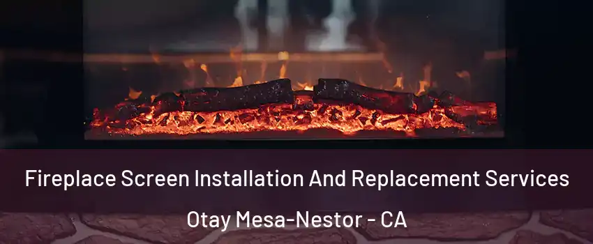 Fireplace Screen Installation And Replacement Services Otay Mesa-Nestor - CA