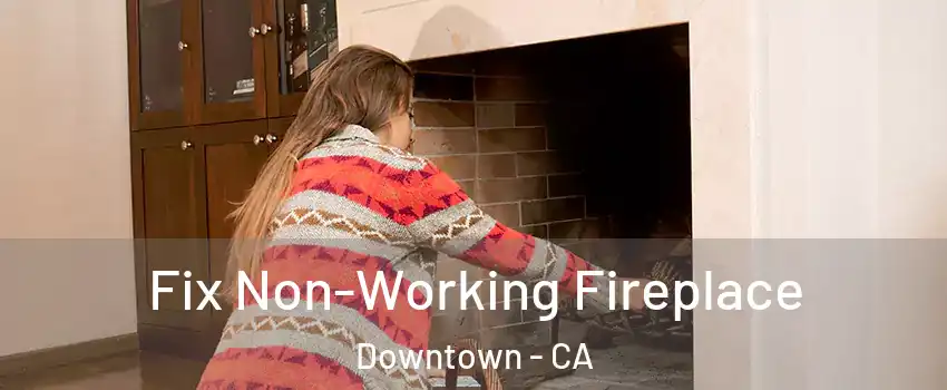 Fix Non-Working Fireplace Downtown - CA