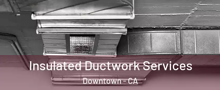 Insulated Ductwork Services Downtown - CA