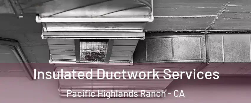 Insulated Ductwork Services Pacific Highlands Ranch - CA