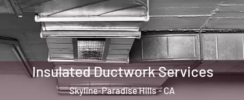 Insulated Ductwork Services Skyline-Paradise Hills - CA