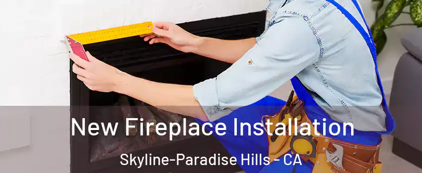 New Fireplace Installation Skyline-Paradise Hills - CA