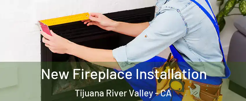 New Fireplace Installation Tijuana River Valley - CA
