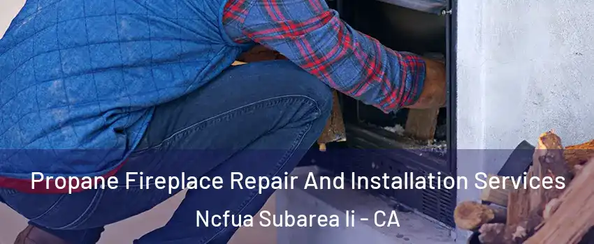 Propane Fireplace Repair And Installation Services Ncfua Subarea Ii - CA
