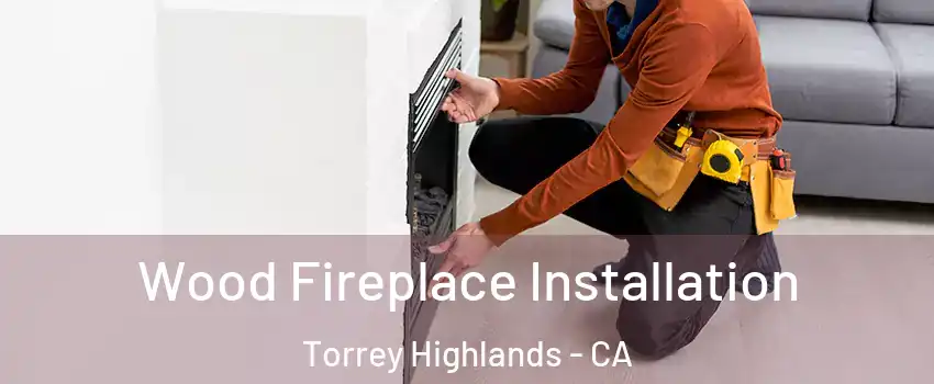 Wood Fireplace Installation Torrey Highlands - CA