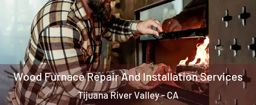 Wood Furnace Repair And Installation Services Tijuana River Valley - CA